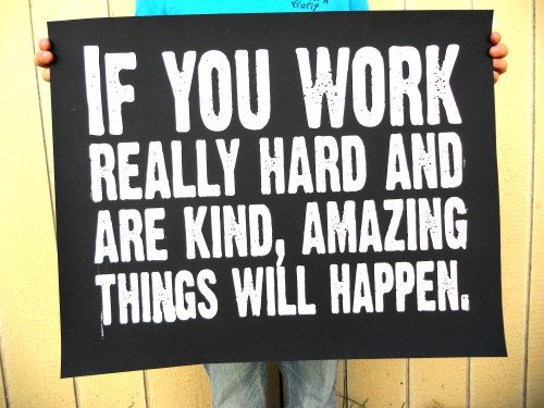 If you work really hard and are kind, amazing things will happen